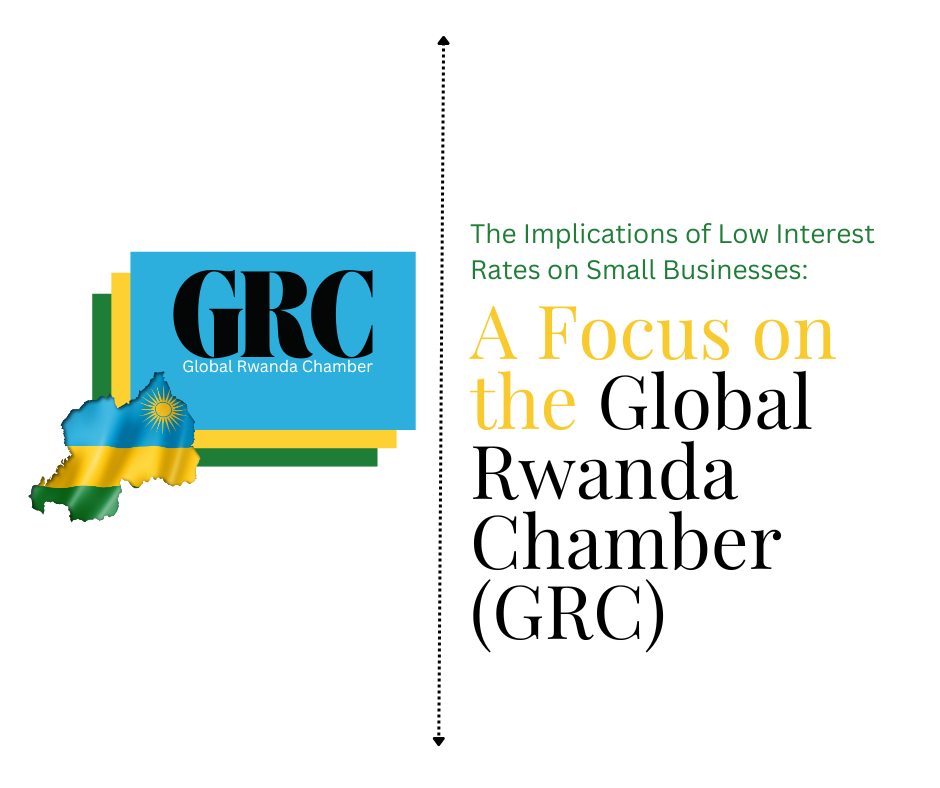 The Implications of Low Interest Rates on Small Businesses: A Focus on the Global Rwanda Chamber (GRC)